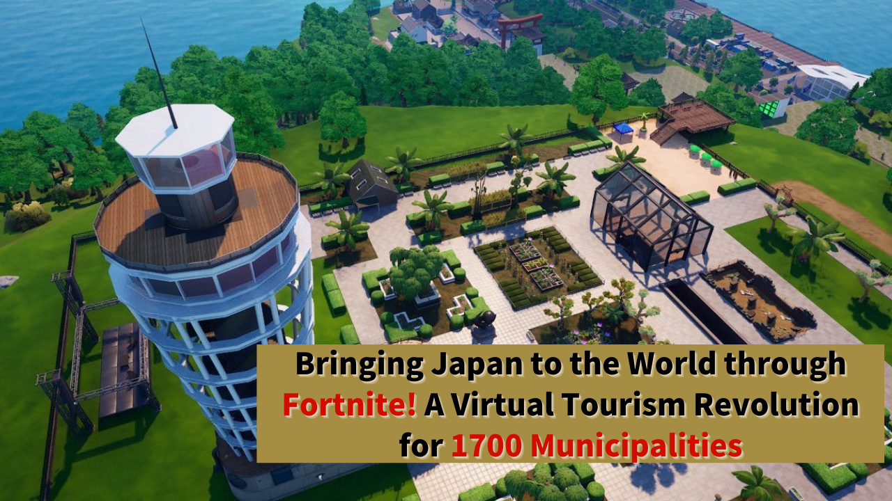 Bringing Japan to the World through Fortnite! A Virtual Tourism Revolution for 1700 Municipalities