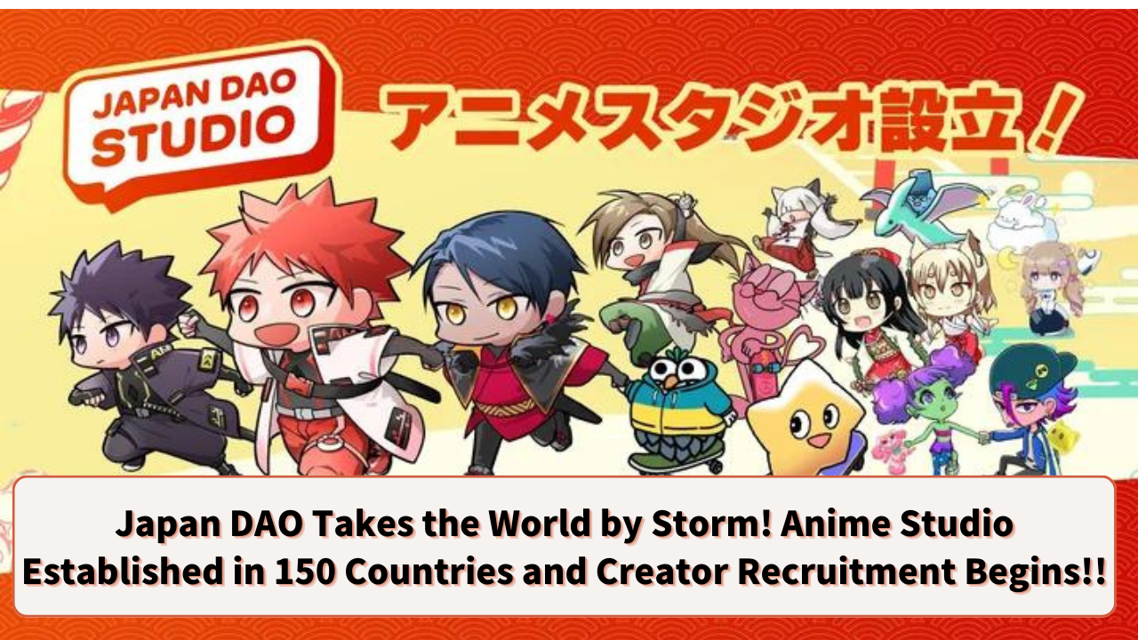 Japan DAO Takes the World by Storm! Anime Studio Established in 150 Countries and Creator Recruitment Begins!!